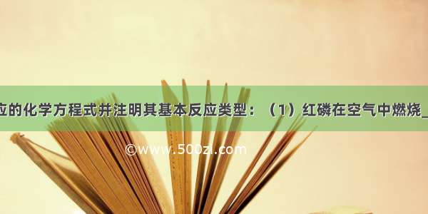 写出下列反应的化学方程式并注明其基本反应类型：（1）红磷在空气中燃烧______（反应