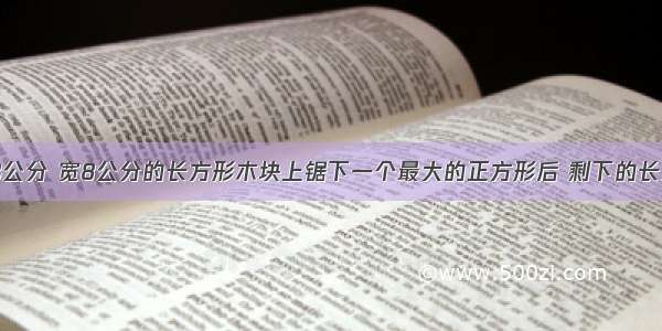 在一块长13公分 宽8公分的长方形木块上锯下一个最大的正方形后 剩下的长方形的周长