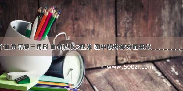 如图是一个直角等腰三角形 直角边长2厘米 图中阴影部分面积是________平方厘米．