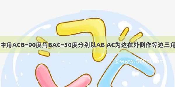 在Rt三角形ABC中角ACB=90度角BAC=30度分别以AB AC为边在外侧作等边三角形ACD和ABE D