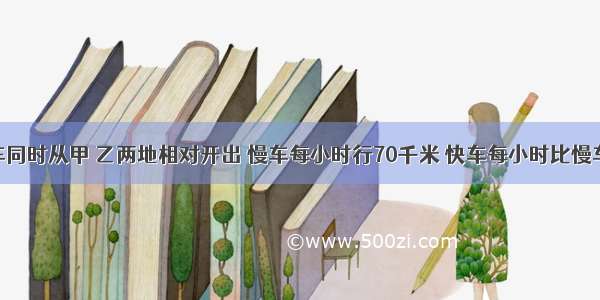 有两列火车同时从甲 乙两地相对开出 慢车每小时行70千米 快车每小时比慢车多行10千