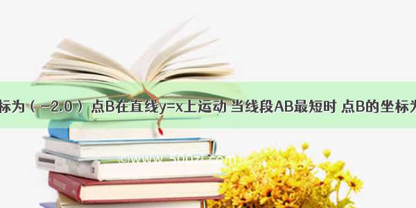 如图．点A的坐标为（-2.0） 点B在直线y=x上运动 当线段AB最短时 点B的坐标为________．