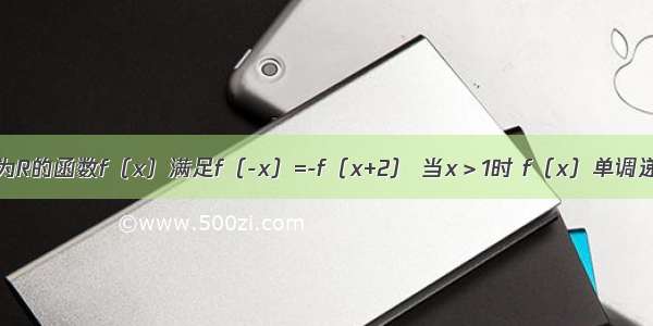 已知定义域为R的函数f（x）满足f（-x）=-f（x+2） 当x＞1时 f（x）单调递减 如果1+