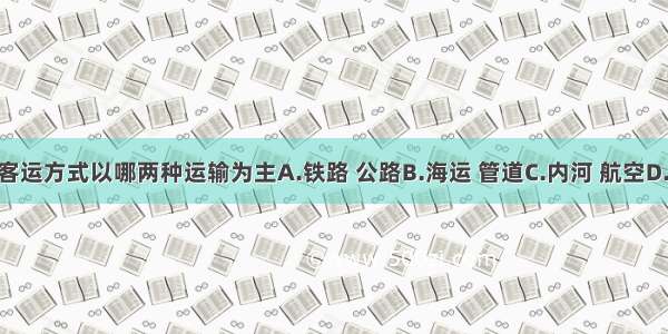 俄罗斯的客运方式以哪两种运输为主A.铁路 公路B.海运 管道C.内河 航空D.管道 铁路