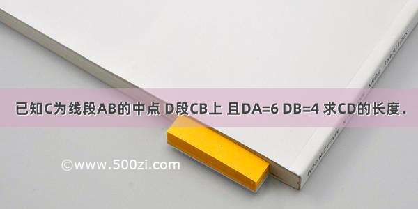 已知C为线段AB的中点 D段CB上 且DA=6 DB=4 求CD的长度．