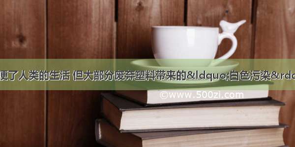 塑料制品的使用方便了人类的生活 但大部分废弃塑料带来的“白色污染”尤为严重．（1