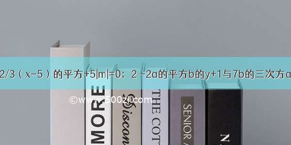 已知x  y m 满足1。2/3（x-5）的平方+5|m|=0；2 -2a的平方b的y+1与7b的三次方a的二次方是同类项