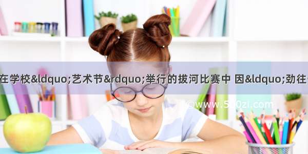 阳光中学七年(1)班同学在学校“艺术节”举行的拔河比赛中 因“劲往一处使”而取得了