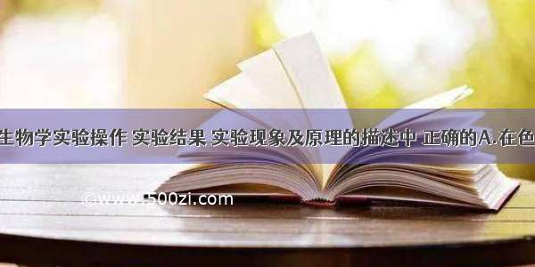 下列关于生物学实验操作 实验结果 实验现象及原理的描述中 正确的A.在色素提取时 