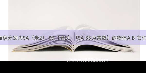 两个受力面积分别为SA（米2） SB（米2）（SA SB为常数）的物体A B 它们所受压强p