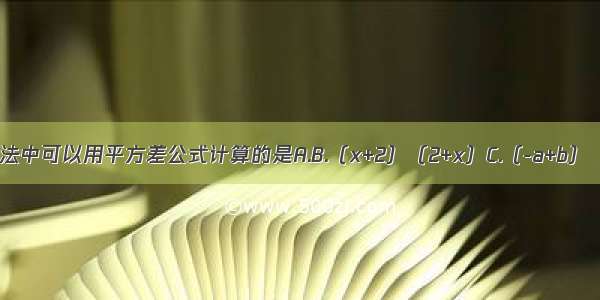 下列多项式乘法中可以用平方差公式计算的是A.B.（x+2）（2+x）C.（-a+b）（a-b）D.（x