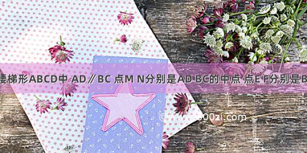 如图 在等腰梯形ABCD中 AD∥BC 点M N分别是AD BC的中点 点E F分别是BM CM的中