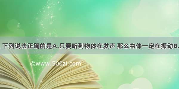 关于声现象 下列说法正确的是A.只要听到物体在发声 那么物体一定在振动B.只要物体在