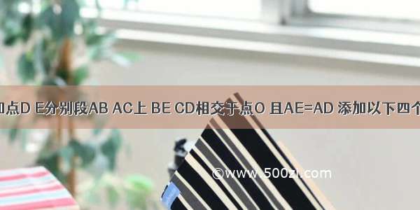 如图 已知点D E分别段AB AC上 BE CD相交于点O 且AE=AD 添加以下四个条件中