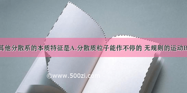 胶体区别于其他分散系的本质特征是A.分散质粒子能作不停的 无规则的运动B.光线透过时