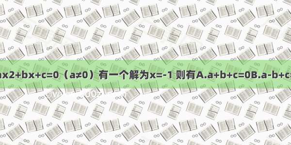 已知关于x的一元二次方程ax2+bx+c=0（a≠0）有一个解为x=-1 则有A.a+b+c=0B.a-b+c=0C.a+b+c=-1D.a-b+c=-1