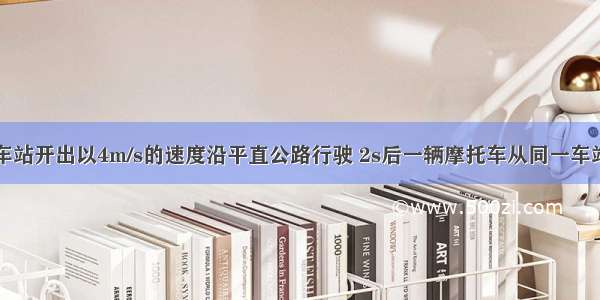 公共汽车从车站开出以4m/s的速度沿平直公路行驶 2s后一辆摩托车从同一车站开出匀加速