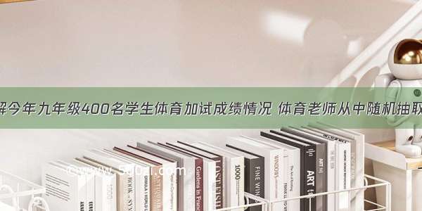 某校为了了解今年九年级400名学生体育加试成绩情况 体育老师从中随机抽取了40名学生