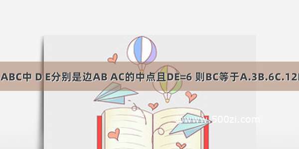 在△ABC中 D E分别是边AB AC的中点且DE=6 则BC等于A.3B.6C.12D.24