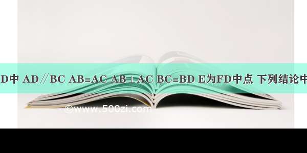 如图 梯形ABCD中 AD∥BC AB=AC AB⊥AC BC=BD E为FD中点 下列结论中：①∠ADB=3