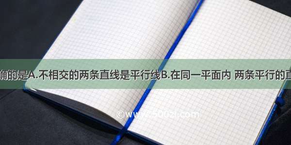 下列说法正确的是A.不相交的两条直线是平行线B.在同一平面内 两条平行的直线有且只有