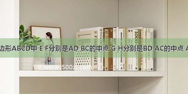 如图 在四边形ABCD中 E F分别是AD BC的中点 G H分别是BD AC的中点 AB=CD EF