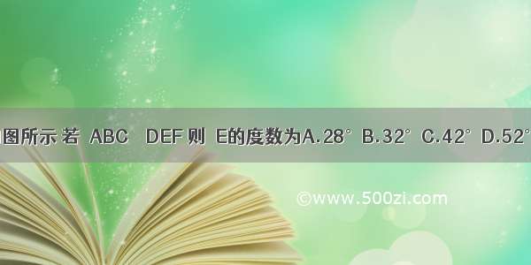 如图所示 若△ABC∽△DEF 则∠E的度数为A.28°B.32°C.42°D.52°