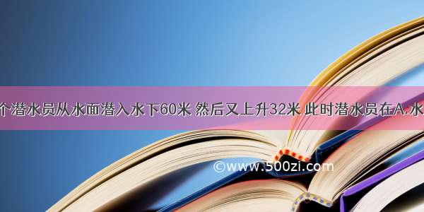 单选题一个潜水员从水面潜入水下60米 然后又上升32米 此时潜水员在A.水下28米B.