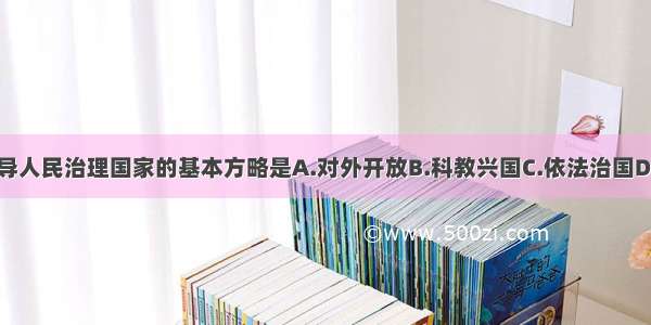 单选题党领导人民治理国家的基本方略是A.对外开放B.科教兴国C.依法治国D.可持续发展