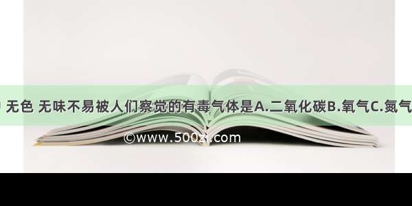 下列气体中 无色 无味不易被人们察觉的有毒气体是A.二氧化碳B.氧气C.氮气D.一氧化碳