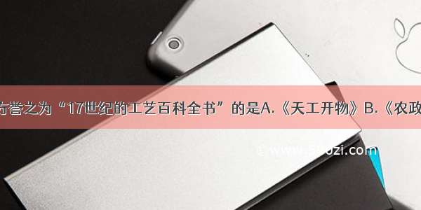 单选题被西方誉之为“17世纪的工艺百科全书”的是A.《天工开物》B.《农政全书》C.《