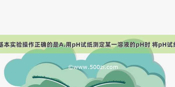 单选题下列基本实验操作正确的是A.用pH试纸测定某一溶液的pH时 将pH试纸放入溶液中