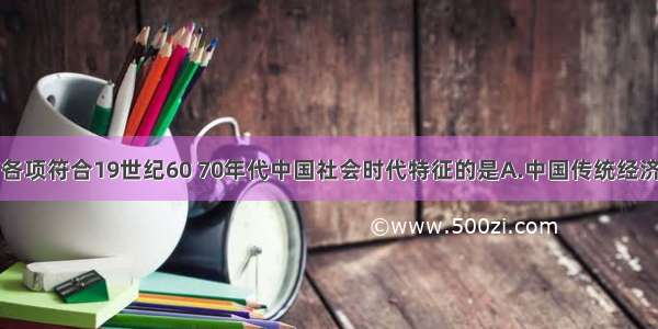 单选题以下各项符合19世纪60 70年代中国社会时代特征的是A.中国传统经济结构开始解