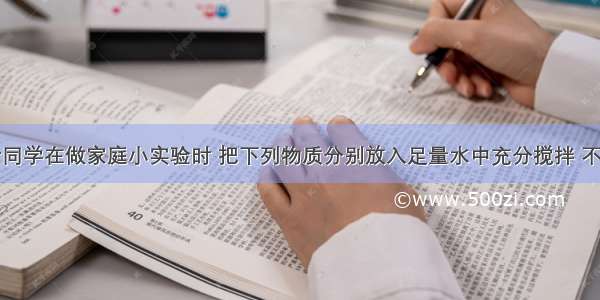 单选题小叶同学在做家庭小实验时 把下列物质分别放入足量水中充分搅拌 不能形成溶液