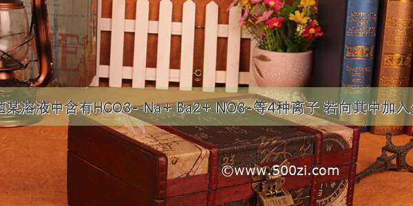 单选题某溶液中含有HCO3- Na+ Ba2+ NO3-等4种离子 若向其中加入少量的