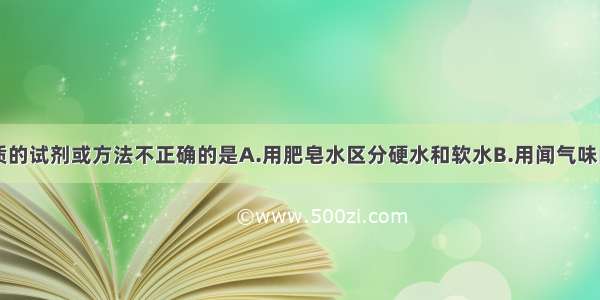 下列区分物质的试剂或方法不正确的是A.用肥皂水区分硬水和软水B.用闻气味的方法区分白