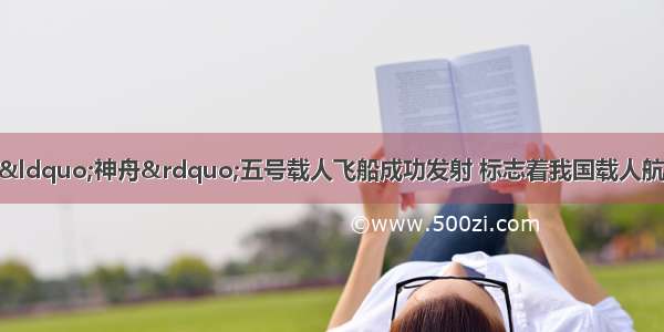 10月15日 我国&ldquo;神舟&rdquo;五号载人飞船成功发射 标志着我国载人航天技术取得突破