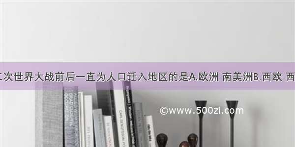 单选题第二次世界大战前后一直为人口迁入地区的是A.欧洲 南美洲B.西欧 西亚C.北美洲