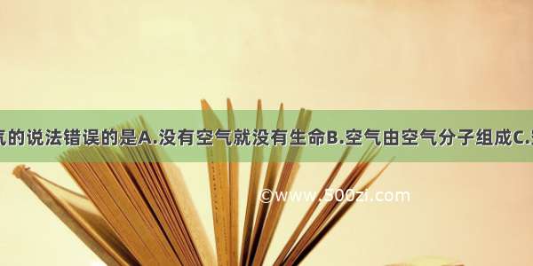 下列关于空气的说法错误的是A.没有空气就没有生命B.空气由空气分子组成C.空气是一种宝