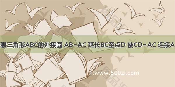 如图 ⊙O是等腰三角形ABC的外接圆 AB=AC 延长BC至点D 使CD=AC 连接AD交⊙O与点E