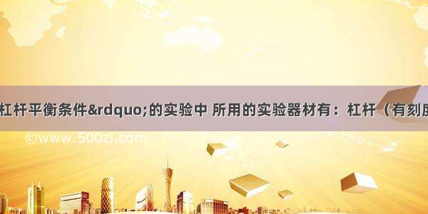 在“探究杠杆平衡条件”的实验中 所用的实验器材有：杠杆（有刻度） 支架 细线 质