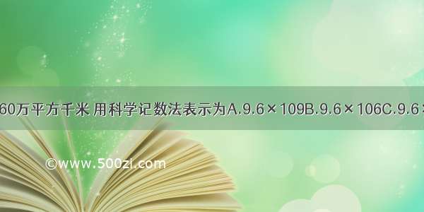 我国的国土面积约为960万平方千米 用科学记数法表示为A.9.6×109B.9.6×106C.9.6×1010D.9.6×102