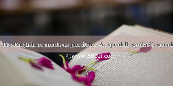 Don’t be shy. Try English as much as possible.. A. speakB. spokeC. speakingD. to speak