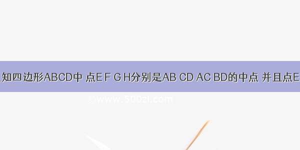 如图 已知四边形ABCD中 点E F G H分别是AB CD AC BD的中点 并且点E F G H