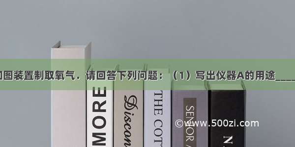 实验室常用如图装置制取氧气．请回答下列问题：（1）写出仪器A的用途______（2）将此