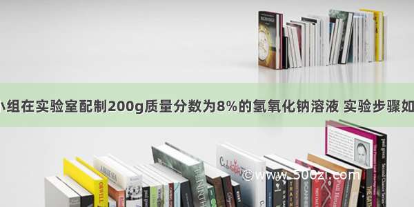 某化学兴趣小组在实验室配制200g质量分数为8%的氢氧化钠溶液 实验步骤如下（1）计算