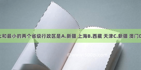 我国面积最大和最小的两个省级行政区是A.新疆 上海B.西藏 天津C.新疆 澳门D.内蒙古 北京