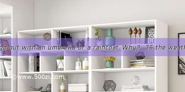 The English often go out with an umbrella or a raincoat. Why？ 36 the weather In Britain of