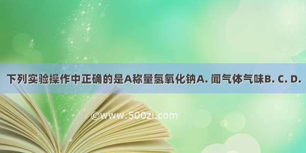 下列实验操作中正确的是A称量氢氧化钠A. 闻气体气味B. C. D.