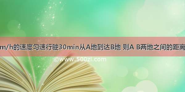 一部车以40km/h的速度匀速行驶30min从A地到达B地 则A B两地之间的距离是多少？如果